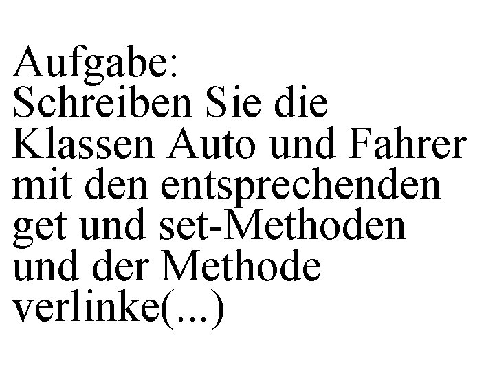 Aufgabe: Schreiben Sie die Klassen Auto und Fahrer mit den entsprechenden get und set-Methoden