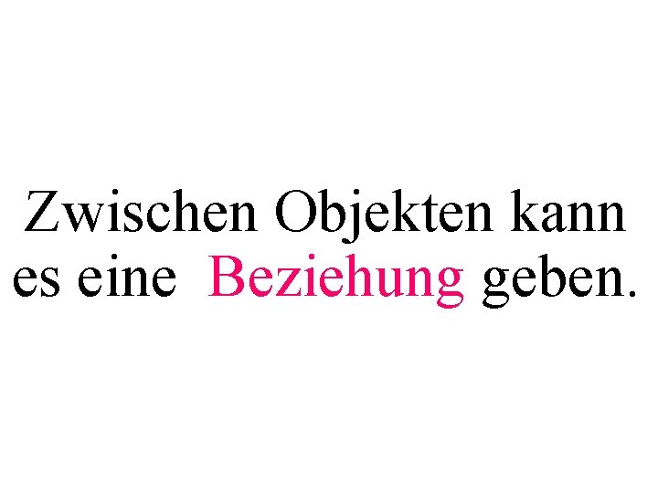 Zwischen Objekten kann es eine Beziehung geben. 