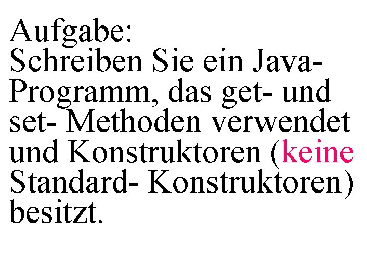 Aufgabe: Schreiben Sie ein Java. Programm, das get- und set- Methoden verwendet und Konstruktoren