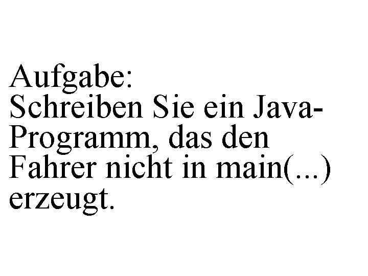 Aufgabe: Schreiben Sie ein Java. Programm, das den Fahrer nicht in main(. . .