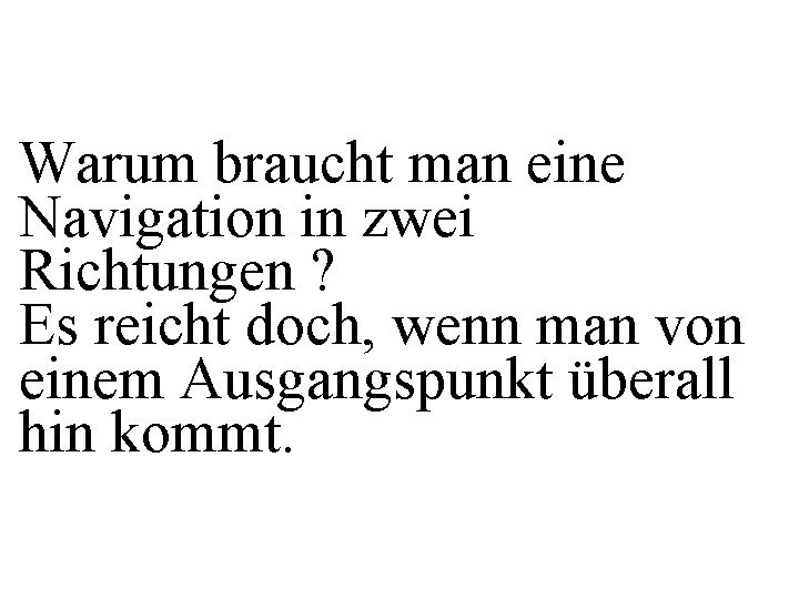 Warum braucht man eine Navigation in zwei Richtungen ? Es reicht doch, wenn man