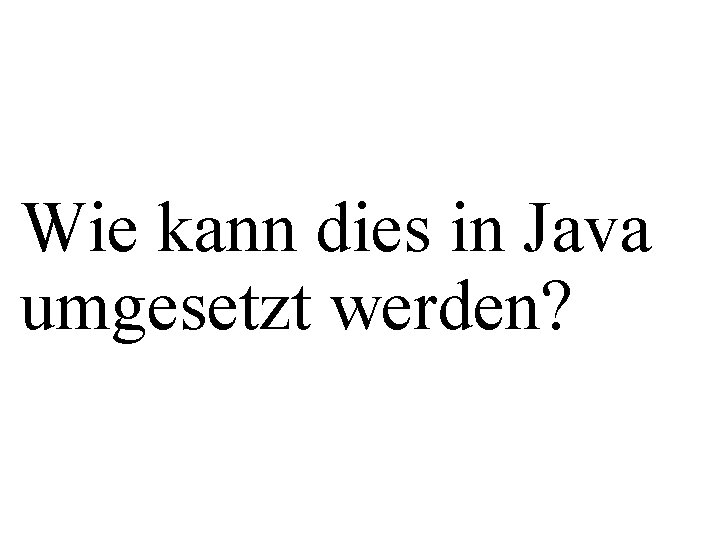 Wie kann dies in Java umgesetzt werden? 