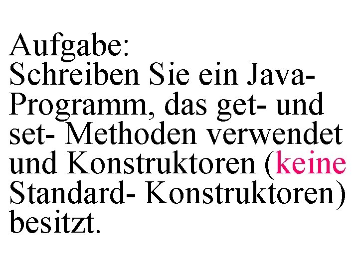 Aufgabe: Schreiben Sie ein Java. Programm, das get- und set- Methoden verwendet und Konstruktoren