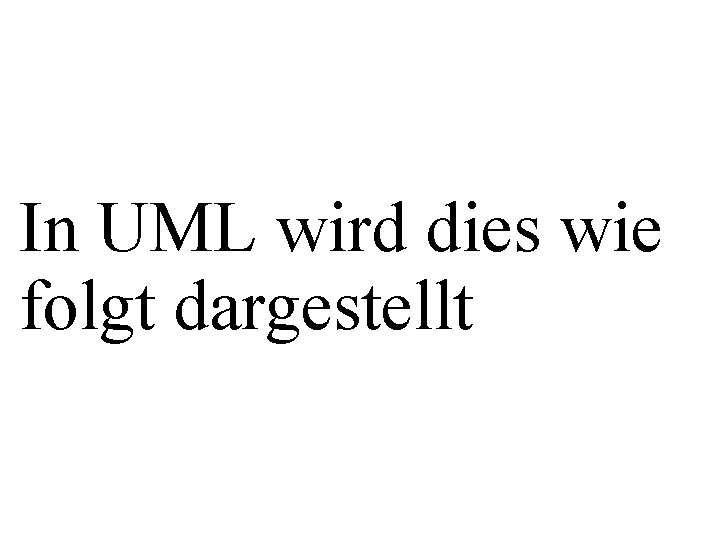 In UML wird dies wie folgt dargestellt 