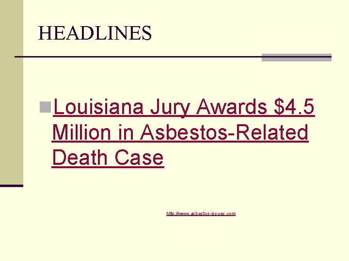 HEADLINES n. Louisiana Jury Awards $4. 5 Million in Asbestos-Related Death Case http: //www.