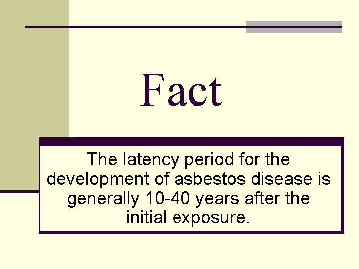 Fact The latency period for the development of asbestos disease is generally 10 -40