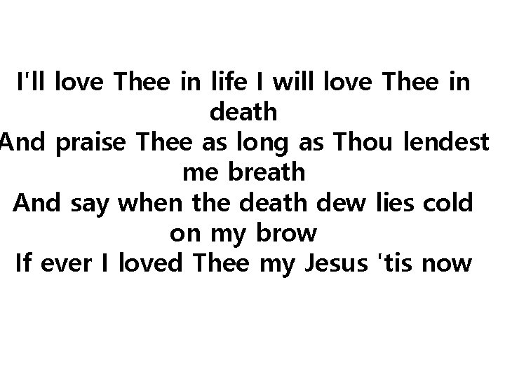 I'll love Thee in life I will love Thee in death And praise Thee