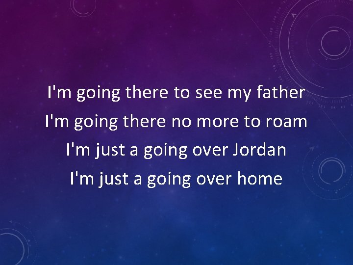 I'm going there to see my father I'm going there no more to roam