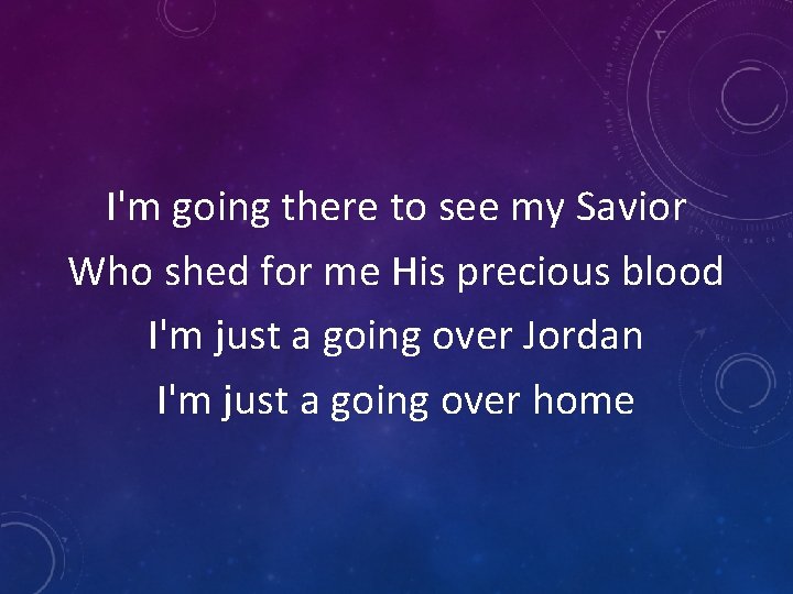 I'm going there to see my Savior Who shed for me His precious blood