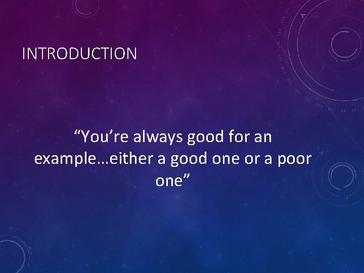 INTRODUCTION “You’re always good for an example…either a good one or a poor one”