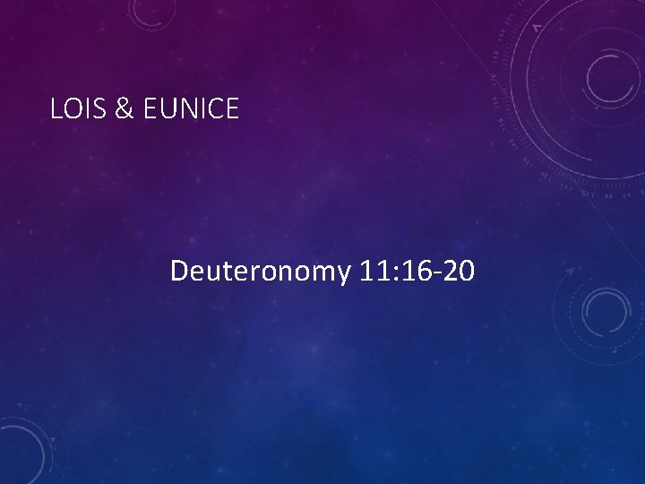 LOIS & EUNICE Deuteronomy 11: 16 -20 