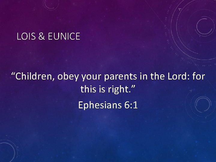 LOIS & EUNICE “Children, obey your parents in the Lord: for this is right.