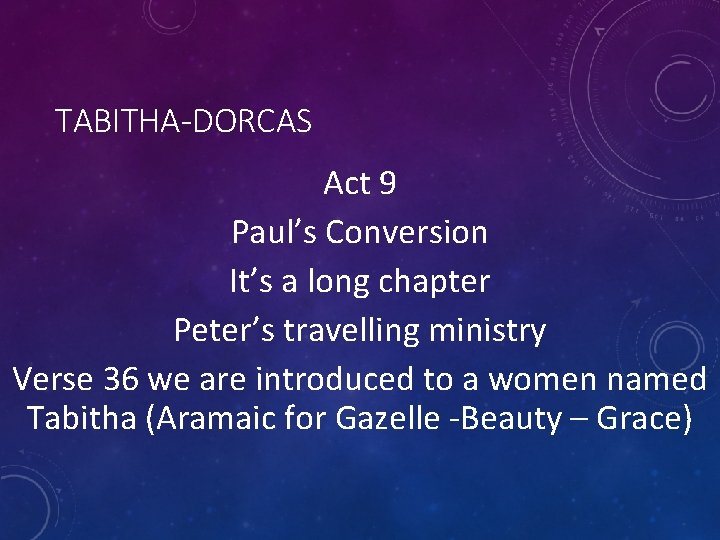 TABITHA-DORCAS Act 9 Paul’s Conversion It’s a long chapter Peter’s travelling ministry Verse 36