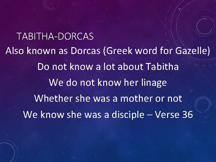 TABITHA-DORCAS Also known as Dorcas (Greek word for Gazelle) Do not know a lot