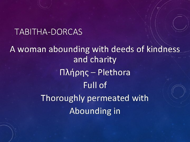 TABITHA-DORCAS A woman abounding with deeds of kindness and charity Πλήρης – Plethora Full