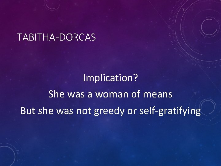 TABITHA-DORCAS Implication? She was a woman of means But she was not greedy or