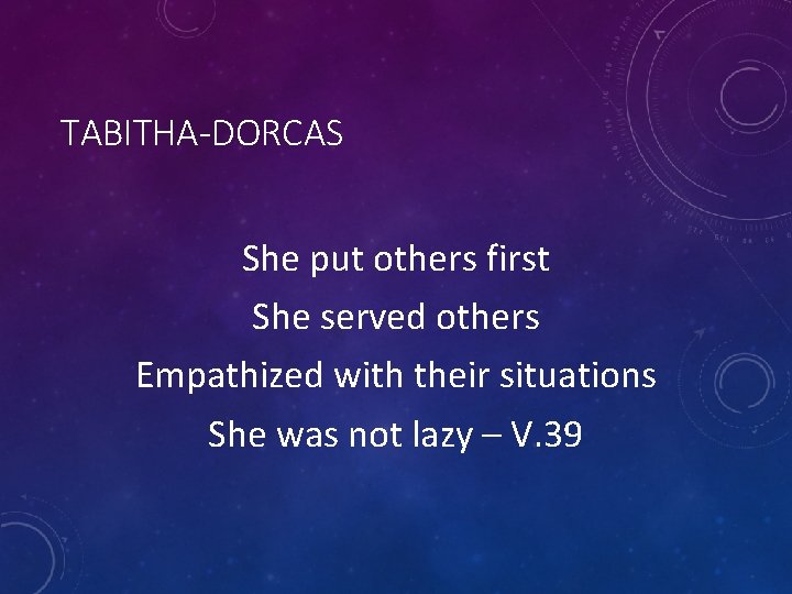 TABITHA-DORCAS She put others first She served others Empathized with their situations She was