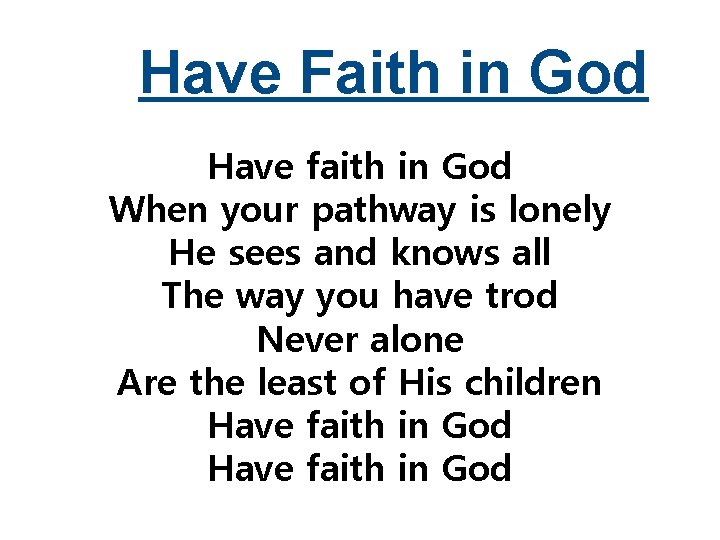 Have Faith in God Have faith in God When your pathway is lonely He