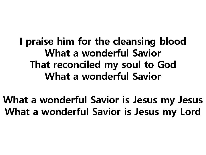 I praise him for the cleansing blood What a wonderful Savior That reconciled my