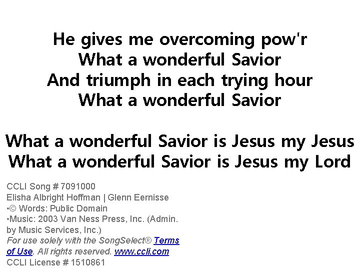 He gives me overcoming pow'r What a wonderful Savior And triumph in each trying