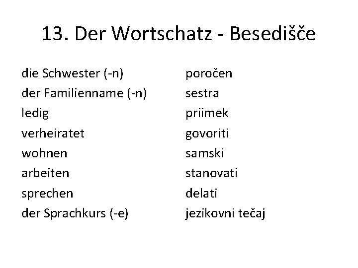 13. Der Wortschatz - Besedišče die Schwester (-n) der Familienname (-n) ledig verheiratet wohnen