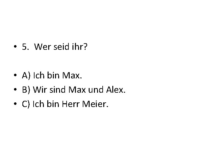  • 5. Wer seid ihr? • A) Ich bin Max. • B) Wir