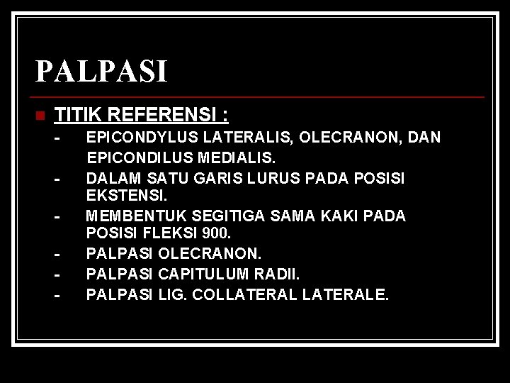 PALPASI n TITIK REFERENSI : - EPICONDYLUS LATERALIS, OLECRANON, DAN EPICONDILUS MEDIALIS. DALAM SATU