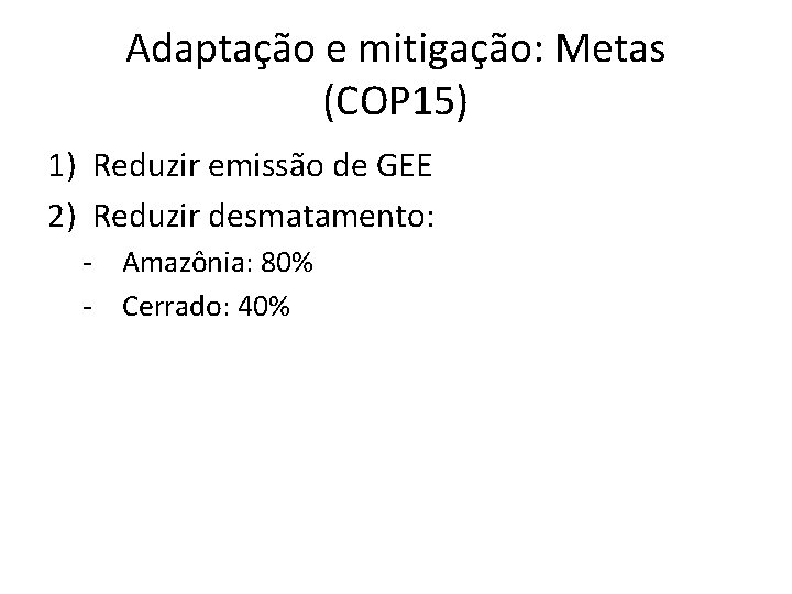 Adaptação e mitigação: Metas (COP 15) 1) Reduzir emissão de GEE 2) Reduzir desmatamento: