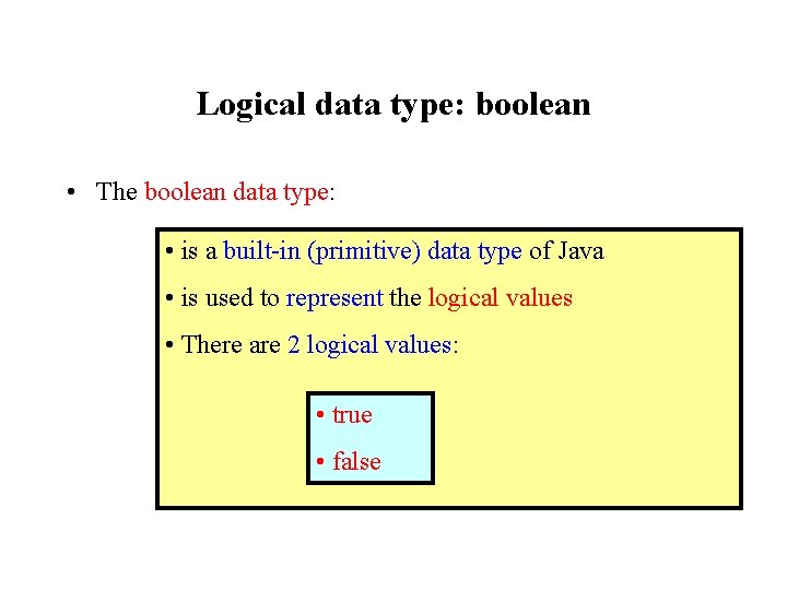 Logical data type: boolean • The boolean data type: • is a built-in (primitive)