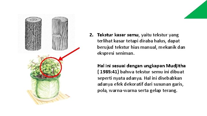 2. Tekstur kasar semu, yaitu tekstur yang terlihat kasar tetapi diraba halus, dapat berujud