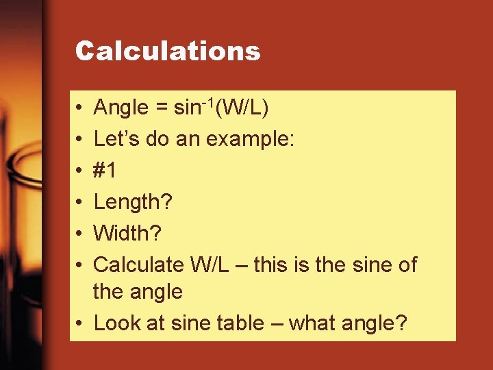 Calculations • • • Angle = sin-1(W/L) Let’s do an example: #1 Length? Width?