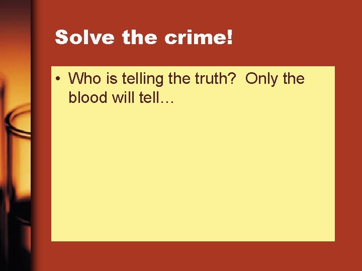 Solve the crime! • Who is telling the truth? Only the blood will tell…