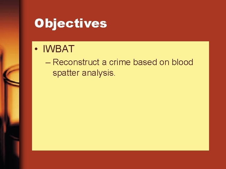 Objectives • IWBAT – Reconstruct a crime based on blood spatter analysis. 