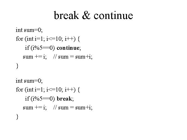 break & continue int sum=0; for (int i=1; i<=10; i++) { if (i%5==0) continue; break & continue int sum=0; for (int i=1; i<=10; i++) { if (i%5==0) continue;