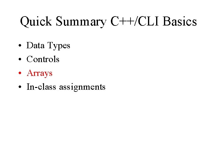 Quick Summary C++/CLI Basics • • Data Types Controls Arrays In-class assignments Quick Summary C++/CLI Basics • • Data Types Controls Arrays In-class assignments