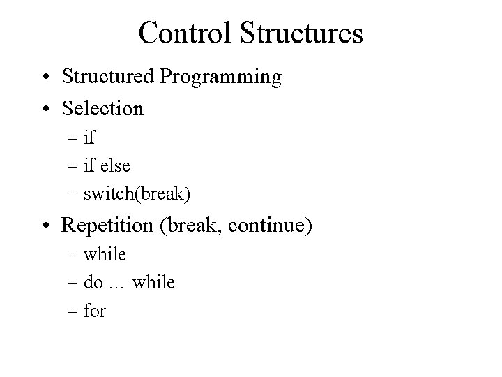 Control Structures • Structured Programming • Selection – if else – switch(break) • Repetition Control Structures • Structured Programming • Selection – if else – switch(break) • Repetition
