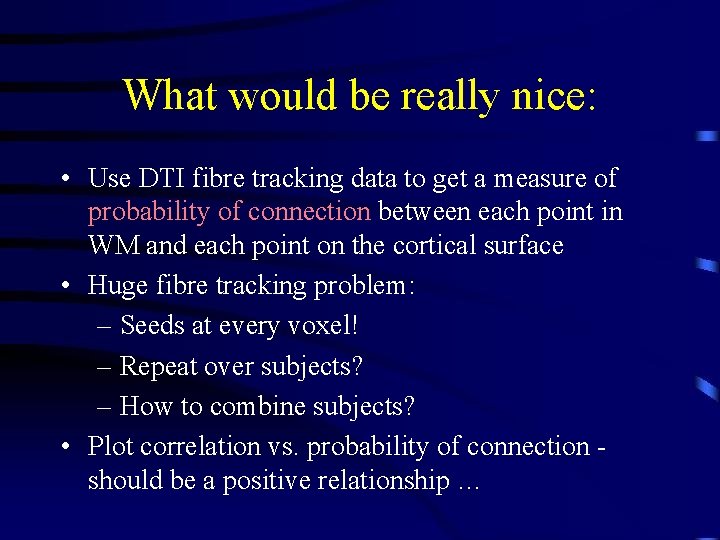 What would be really nice: • Use DTI fibre tracking data to get a