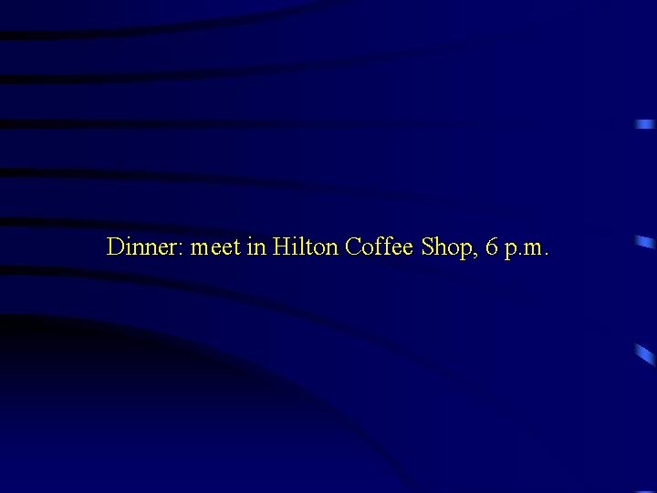 Dinner: meet in Hilton Coffee Shop, 6 p. m. 