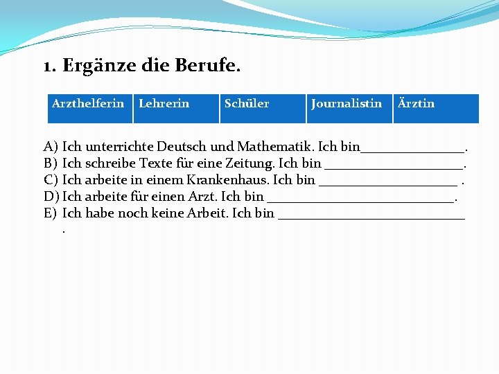 1. Ergänze die Berufe. Arzthelferin Lehrerin Schüler Journalistin Ärztin A) Ich unterrichte Deutsch und