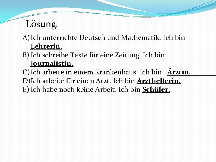 Lösung: A) Ich unterrichte Deutsch und Mathematik. Ich bin Lehrerin. B) Ich schreibe Texte