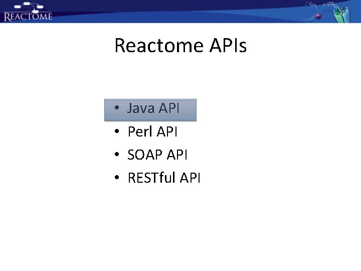 Reactome APIs • • Java API Perl API SOAP API RESTful API Reactome APIs • • Java API Perl API SOAP API RESTful API