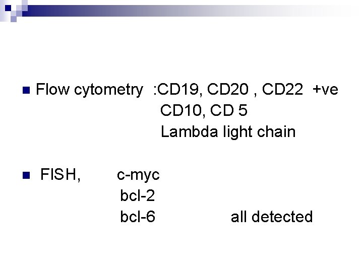 n n Flow cytometry : CD 19, CD 20 , CD 22 +ve CD