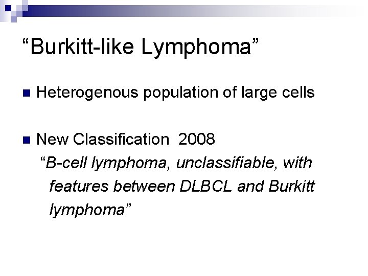 “Burkitt-like Lymphoma” n Heterogenous population of large cells n New Classification 2008 “B-cell lymphoma,