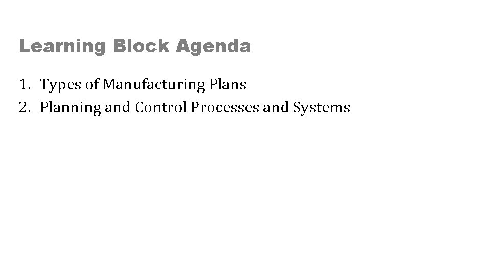 Learning Block Agenda 1. Types of Manufacturing Plans 2. Planning and Control Processes and