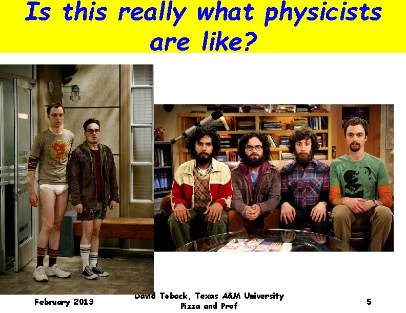Is this really what physicists are like? February 2013 David Toback, Texas A&M University