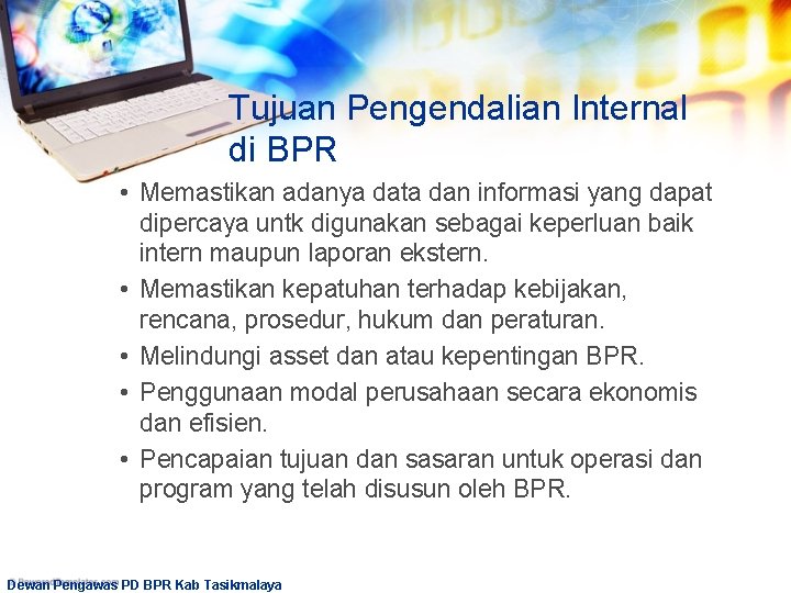 Tujuan Pengendalian Internal di BPR • Memastikan adanya data dan informasi yang dapat dipercaya