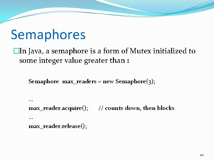 Semaphores �In Java, a semaphore is a form of Mutex initialized to some integer