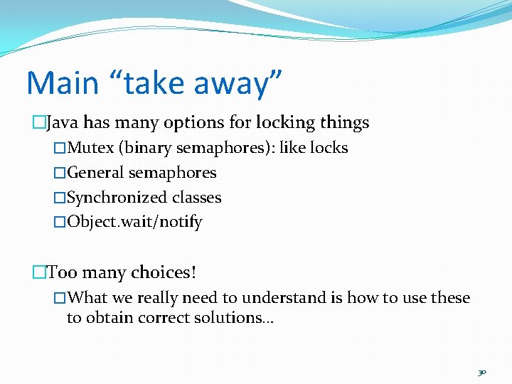 Main “take away” �Java has many options for locking things �Mutex (binary semaphores): like