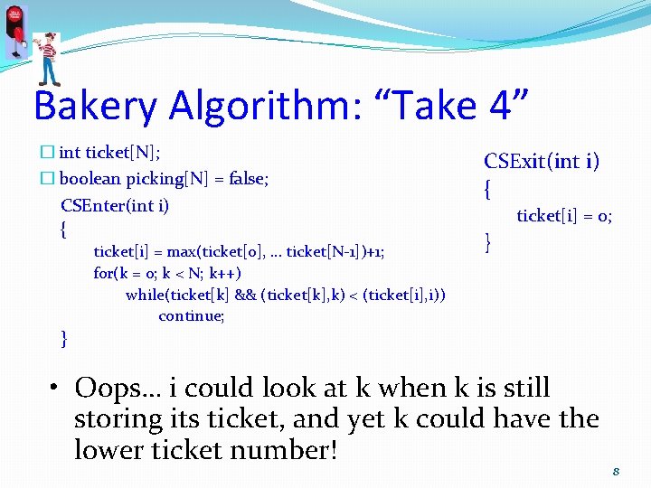 Bakery Algorithm: “Take 4” � int ticket[N]; � boolean picking[N] = false; CSEnter(int i)