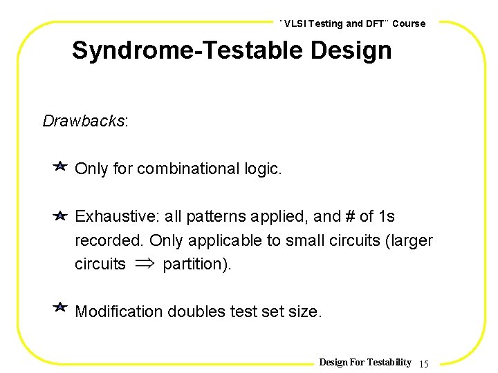 , , VLSI Testing and DFT Course Syndrome-Testable Design Drawbacks: Only for combinational logic.